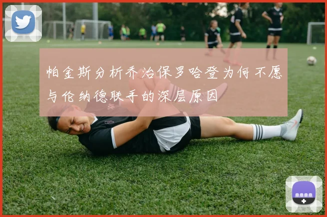 帕金斯分析乔治保罗哈登为何不愿与伦纳德联手的深层原因
