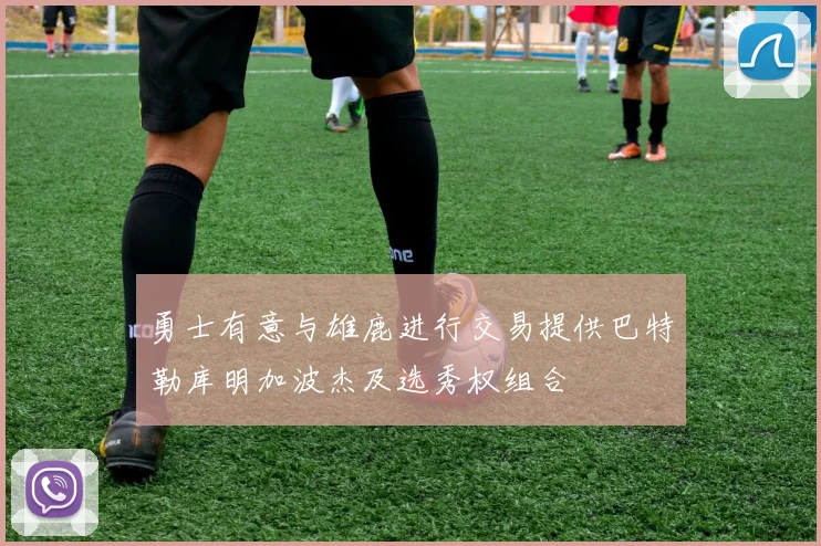勇士有意与雄鹿进行交易提供巴特勒库明加波杰及选秀权组合