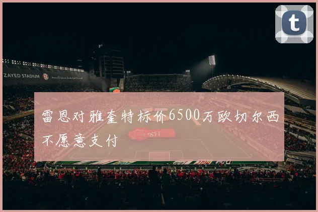 雷恩对雅奎特标价6500万欧切尔西不愿意支付