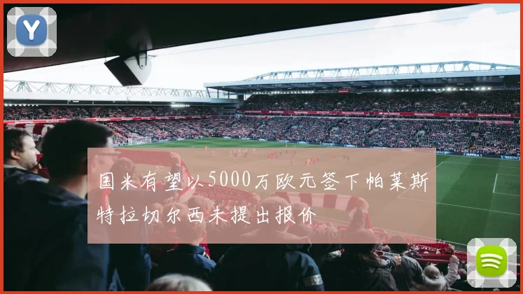 国米有望以5000万欧元签下帕莱斯特拉切尔西未提出报价
