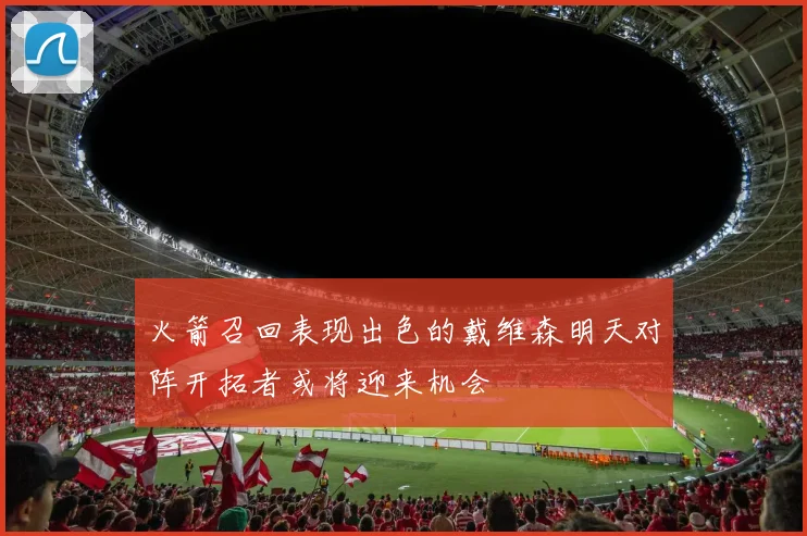 火箭召回表现出色的戴维森明天对阵开拓者或将迎来机会